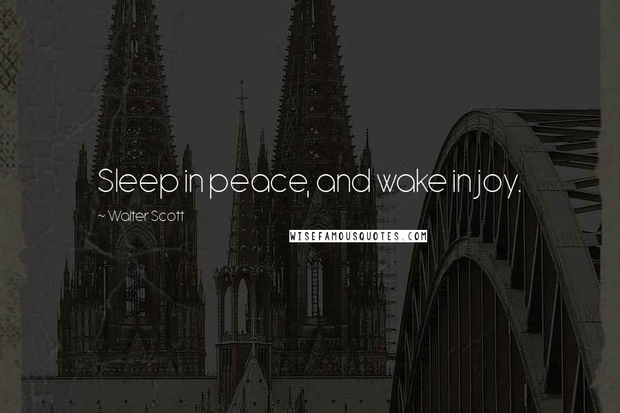 Walter Scott Quotes: Sleep in peace, and wake in joy.