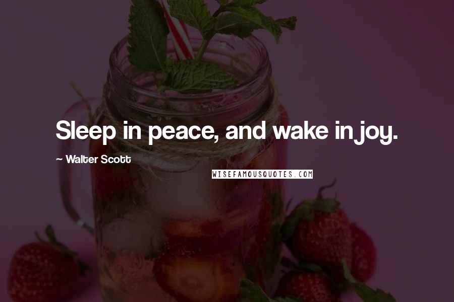 Walter Scott Quotes: Sleep in peace, and wake in joy.