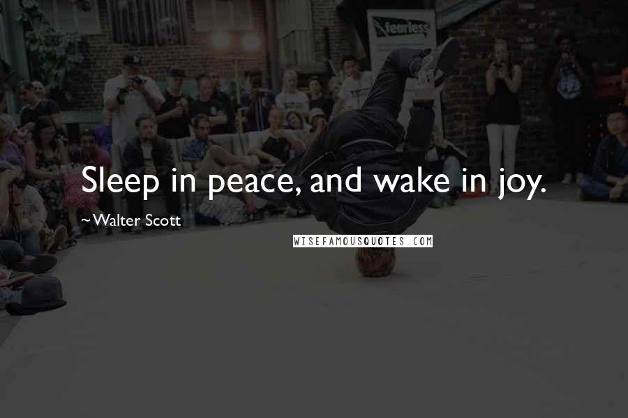 Walter Scott Quotes: Sleep in peace, and wake in joy.