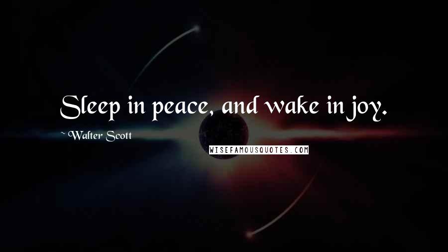 Walter Scott Quotes: Sleep in peace, and wake in joy.