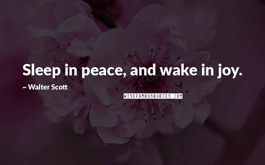 Walter Scott Quotes: Sleep in peace, and wake in joy.