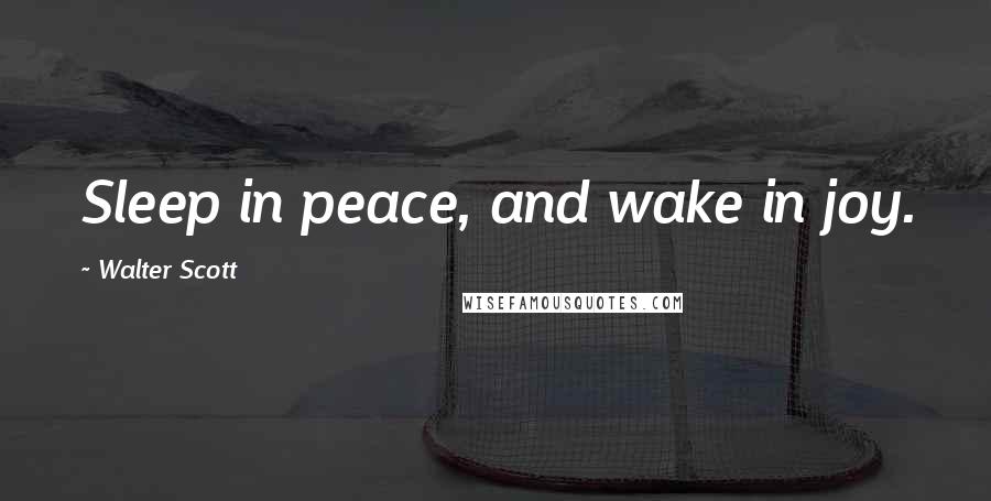 Walter Scott Quotes: Sleep in peace, and wake in joy.