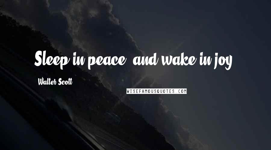 Walter Scott Quotes: Sleep in peace, and wake in joy.