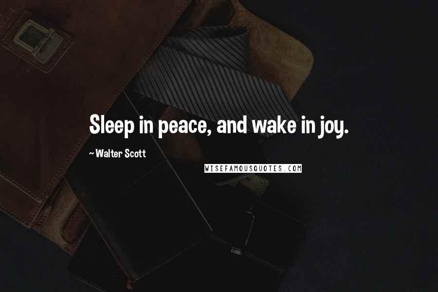 Walter Scott Quotes: Sleep in peace, and wake in joy.