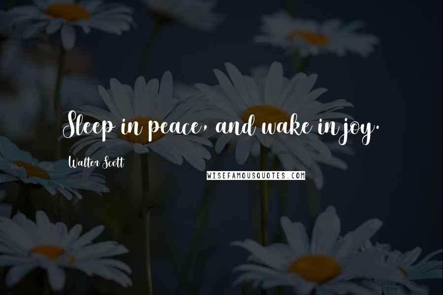 Walter Scott Quotes: Sleep in peace, and wake in joy.