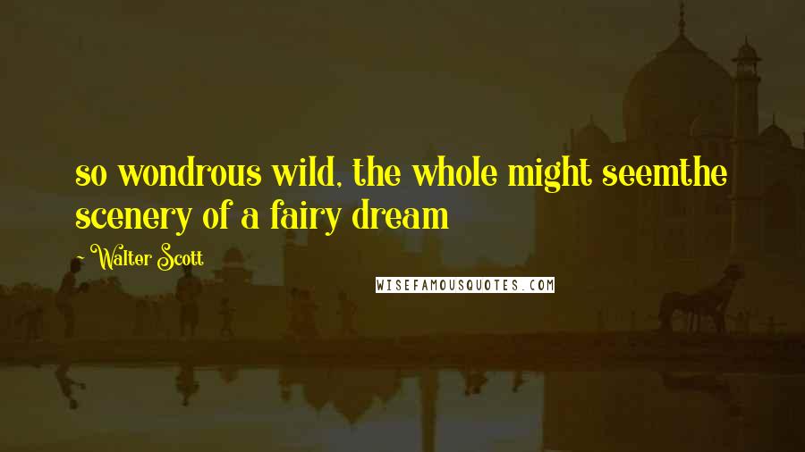 Walter Scott Quotes: so wondrous wild, the whole might seemthe scenery of a fairy dream