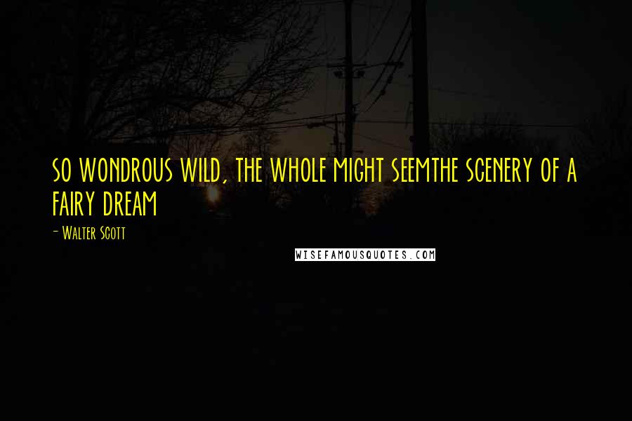 Walter Scott Quotes: so wondrous wild, the whole might seemthe scenery of a fairy dream