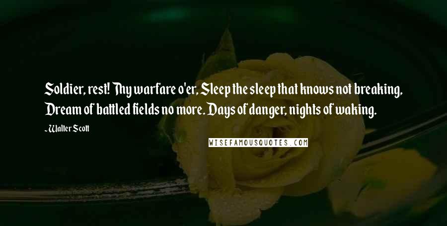 Walter Scott Quotes: Soldier, rest! Thy warfare o'er, Sleep the sleep that knows not breaking, Dream of battled fields no more. Days of danger, nights of waking.