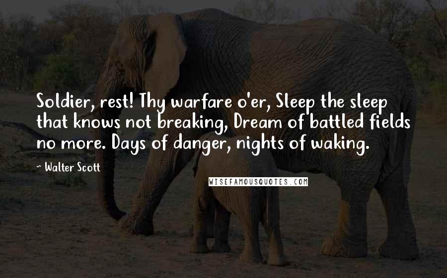 Walter Scott Quotes: Soldier, rest! Thy warfare o'er, Sleep the sleep that knows not breaking, Dream of battled fields no more. Days of danger, nights of waking.