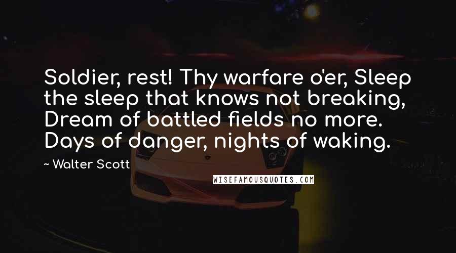 Walter Scott Quotes: Soldier, rest! Thy warfare o'er, Sleep the sleep that knows not breaking, Dream of battled fields no more. Days of danger, nights of waking.