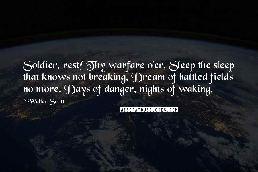 Walter Scott Quotes: Soldier, rest! Thy warfare o'er, Sleep the sleep that knows not breaking, Dream of battled fields no more. Days of danger, nights of waking.