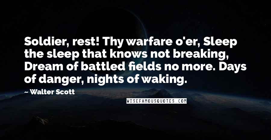 Walter Scott Quotes: Soldier, rest! Thy warfare o'er, Sleep the sleep that knows not breaking, Dream of battled fields no more. Days of danger, nights of waking.