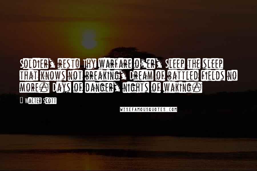 Walter Scott Quotes: Soldier, rest! Thy warfare o'er, Sleep the sleep that knows not breaking, Dream of battled fields no more. Days of danger, nights of waking.