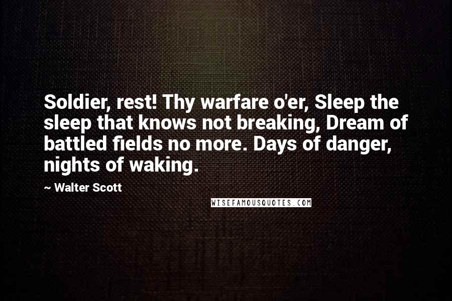 Walter Scott Quotes: Soldier, rest! Thy warfare o'er, Sleep the sleep that knows not breaking, Dream of battled fields no more. Days of danger, nights of waking.