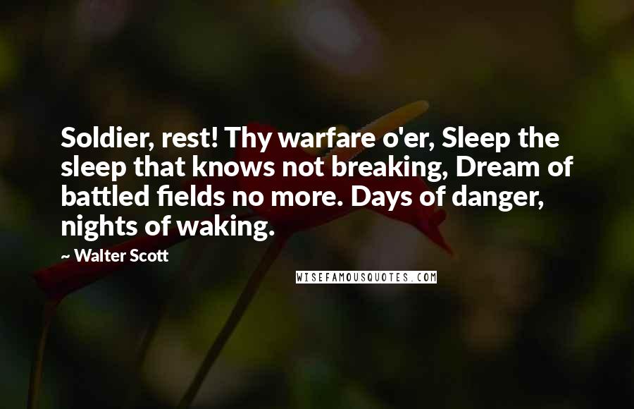 Walter Scott Quotes: Soldier, rest! Thy warfare o'er, Sleep the sleep that knows not breaking, Dream of battled fields no more. Days of danger, nights of waking.