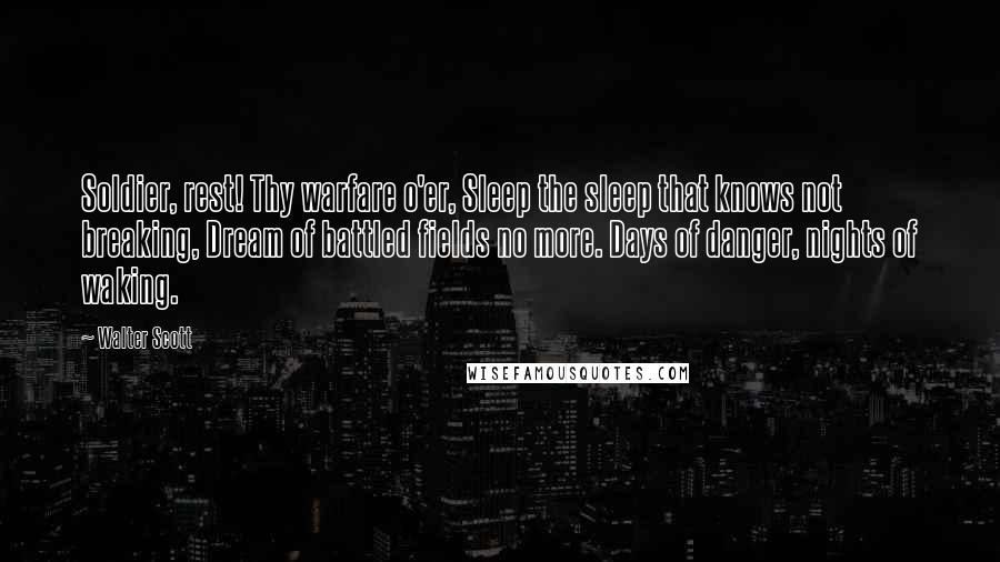 Walter Scott Quotes: Soldier, rest! Thy warfare o'er, Sleep the sleep that knows not breaking, Dream of battled fields no more. Days of danger, nights of waking.