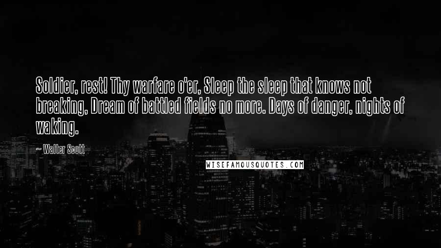 Walter Scott Quotes: Soldier, rest! Thy warfare o'er, Sleep the sleep that knows not breaking, Dream of battled fields no more. Days of danger, nights of waking.