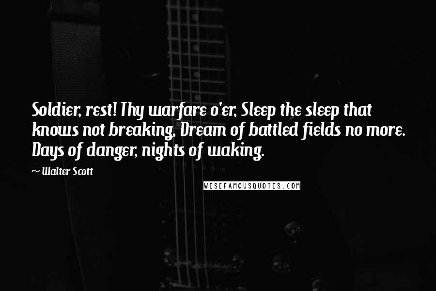 Walter Scott Quotes: Soldier, rest! Thy warfare o'er, Sleep the sleep that knows not breaking, Dream of battled fields no more. Days of danger, nights of waking.