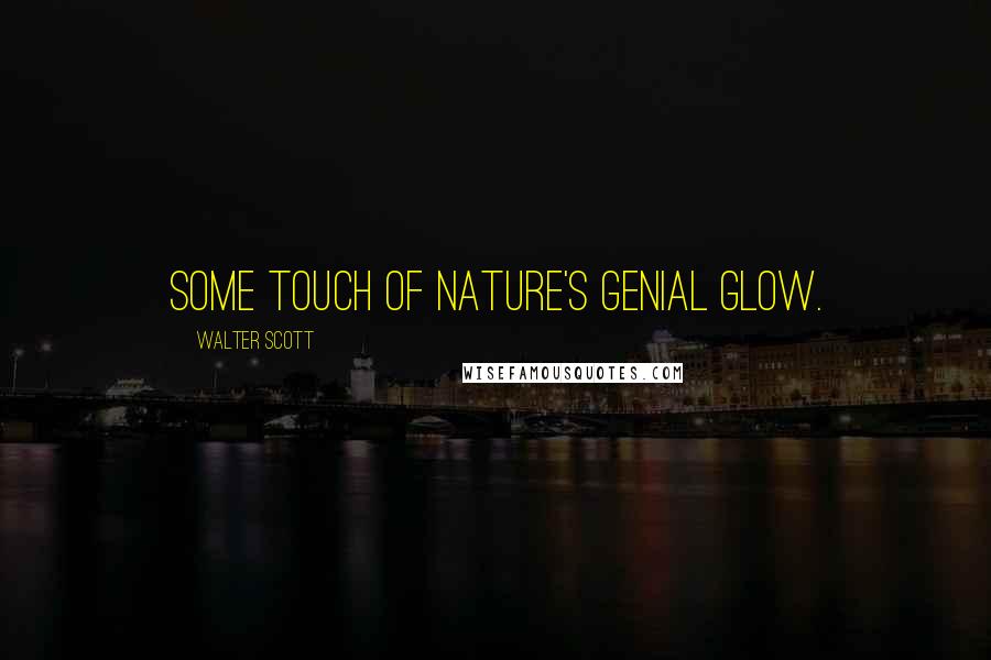 Walter Scott Quotes: Some touch of Nature's genial glow.