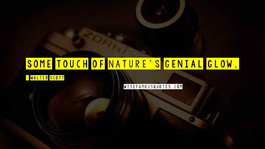 Walter Scott Quotes: Some touch of Nature's genial glow.