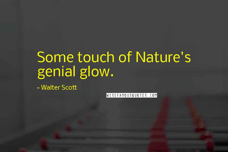 Walter Scott Quotes: Some touch of Nature's genial glow.