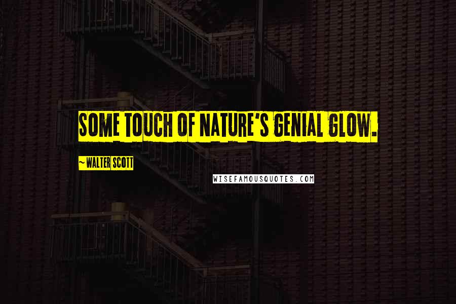 Walter Scott Quotes: Some touch of Nature's genial glow.