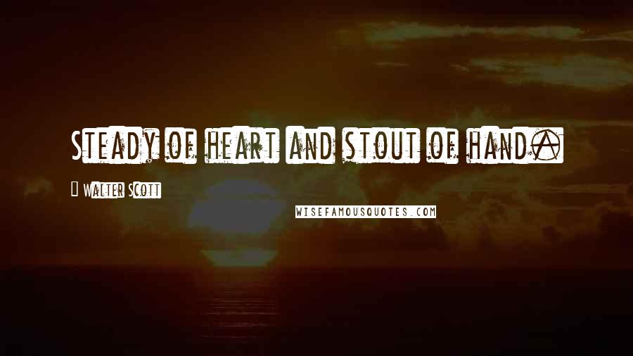 Walter Scott Quotes: Steady of heart and stout of hand.