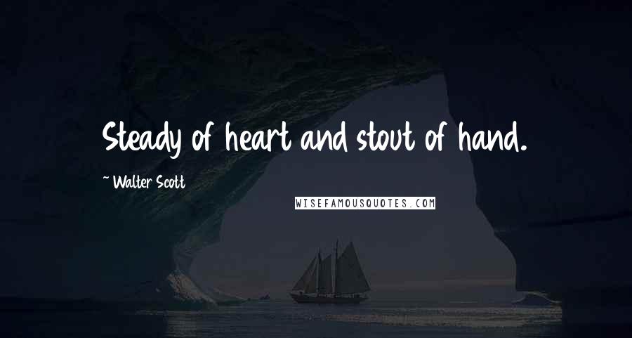 Walter Scott Quotes: Steady of heart and stout of hand.