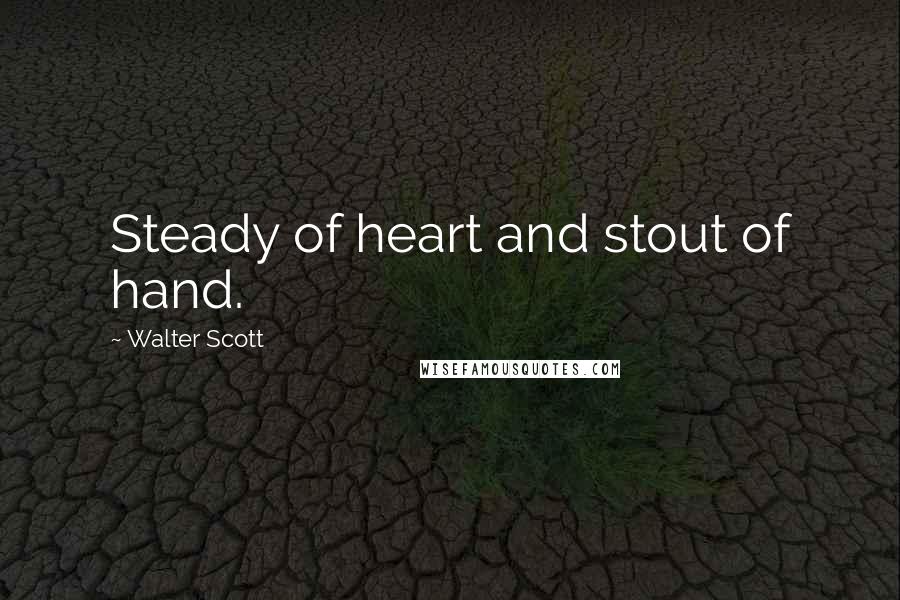 Walter Scott Quotes: Steady of heart and stout of hand.