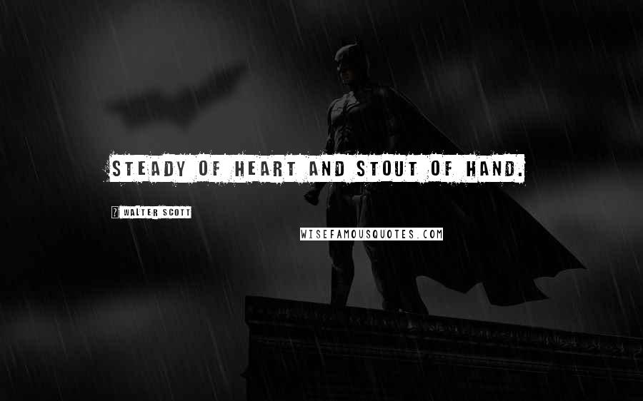 Walter Scott Quotes: Steady of heart and stout of hand.