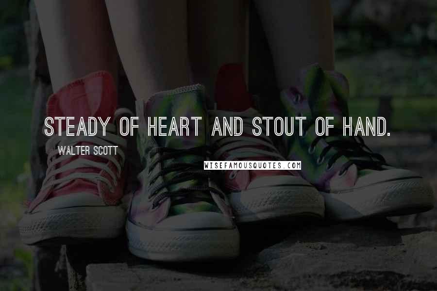 Walter Scott Quotes: Steady of heart and stout of hand.