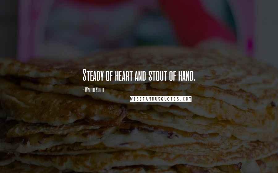 Walter Scott Quotes: Steady of heart and stout of hand.