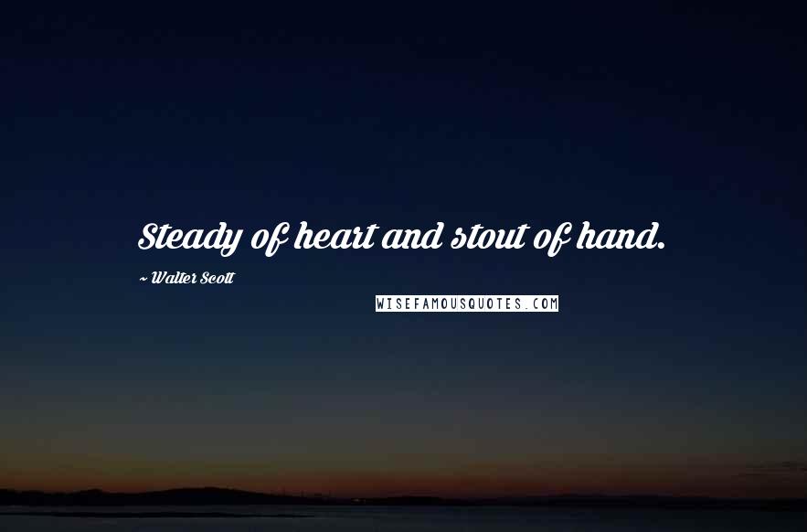 Walter Scott Quotes: Steady of heart and stout of hand.