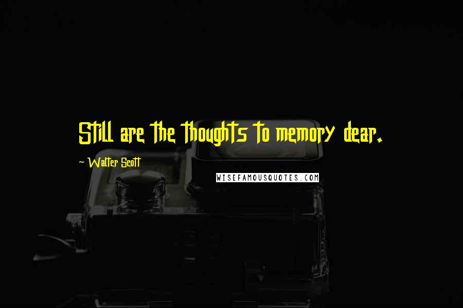 Walter Scott Quotes: Still are the thoughts to memory dear.