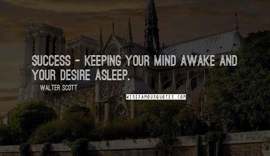 Walter Scott Quotes: Success - keeping your mind awake and your desire asleep.