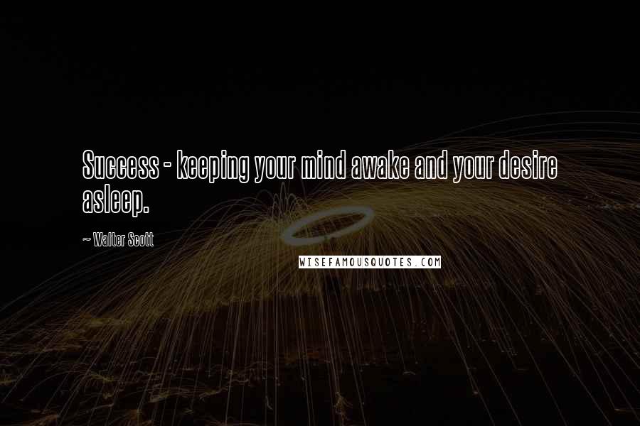 Walter Scott Quotes: Success - keeping your mind awake and your desire asleep.