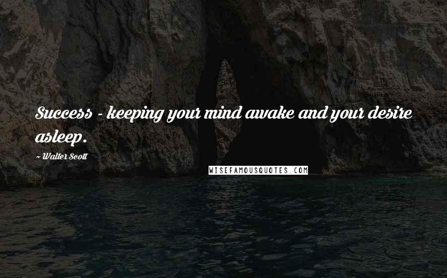 Walter Scott Quotes: Success - keeping your mind awake and your desire asleep.