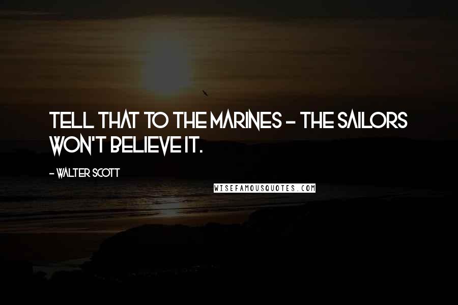 Walter Scott Quotes: Tell that to the marines - the sailors won't believe it.