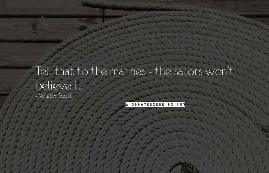 Walter Scott Quotes: Tell that to the marines - the sailors won't believe it.