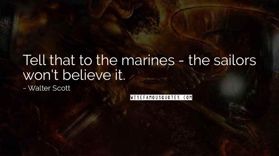Walter Scott Quotes: Tell that to the marines - the sailors won't believe it.