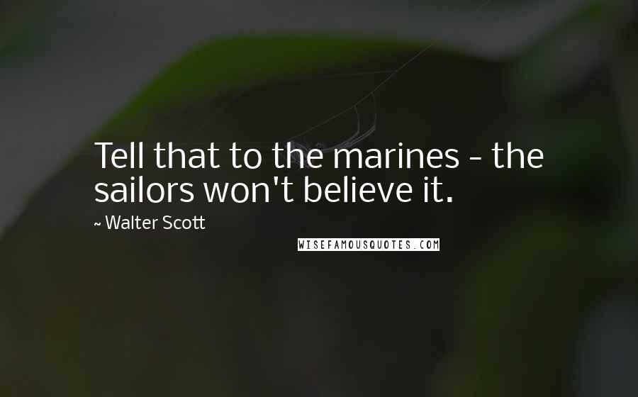 Walter Scott Quotes: Tell that to the marines - the sailors won't believe it.