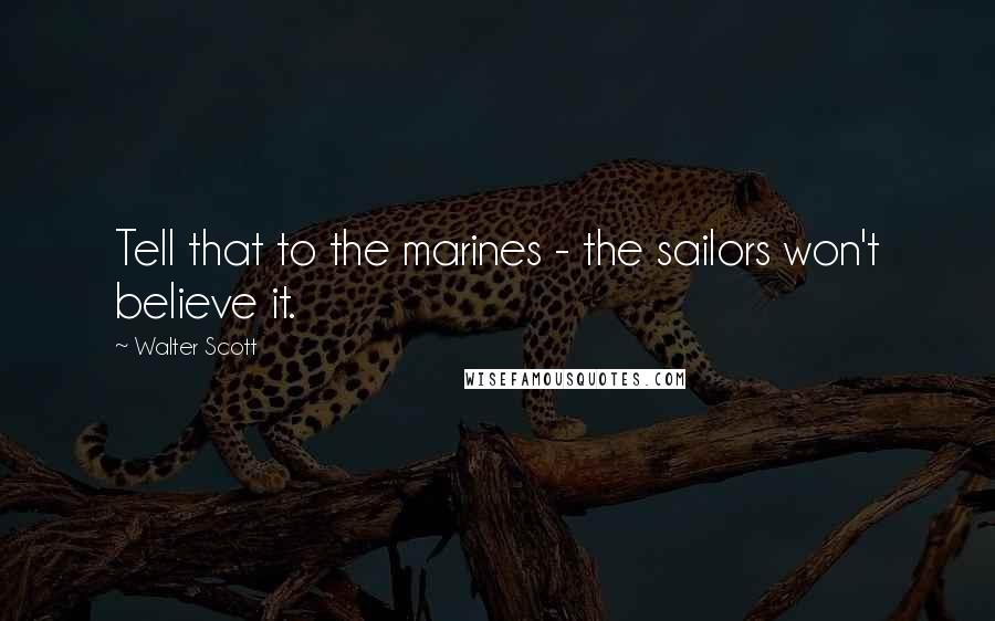 Walter Scott Quotes: Tell that to the marines - the sailors won't believe it.