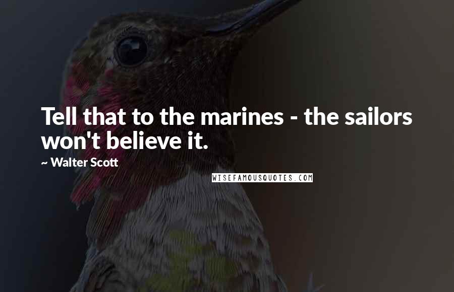 Walter Scott Quotes: Tell that to the marines - the sailors won't believe it.