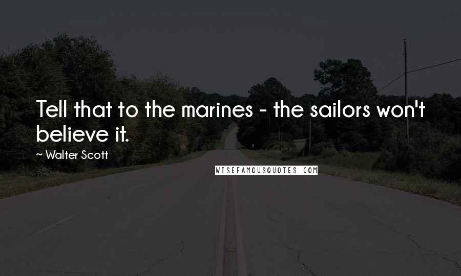 Walter Scott Quotes: Tell that to the marines - the sailors won't believe it.