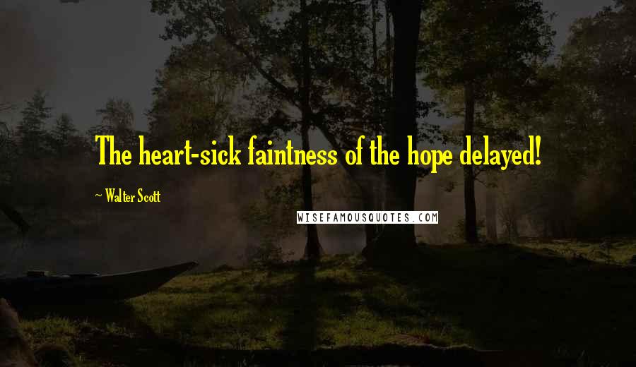 Walter Scott Quotes: The heart-sick faintness of the hope delayed!