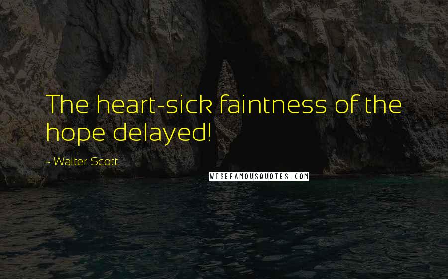 Walter Scott Quotes: The heart-sick faintness of the hope delayed!