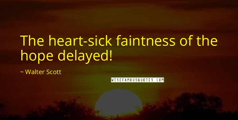 Walter Scott Quotes: The heart-sick faintness of the hope delayed!