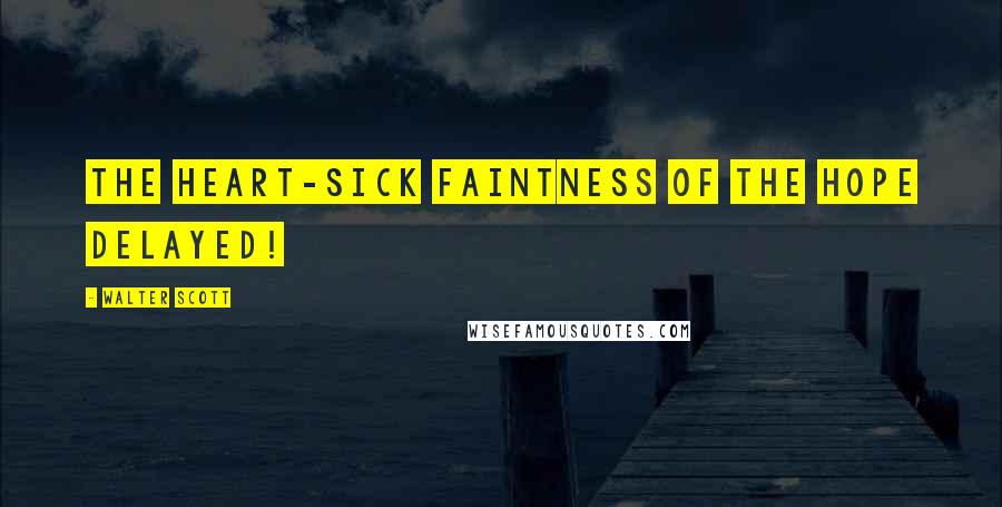 Walter Scott Quotes: The heart-sick faintness of the hope delayed!