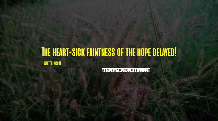 Walter Scott Quotes: The heart-sick faintness of the hope delayed!