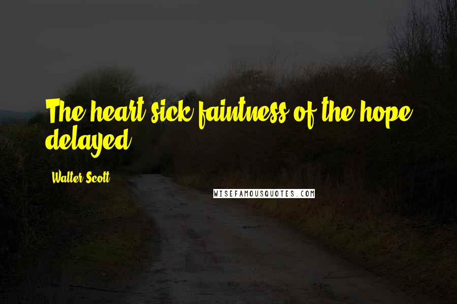 Walter Scott Quotes: The heart-sick faintness of the hope delayed!